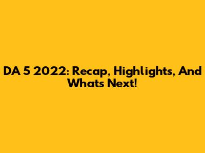 DA 5 2022: Recap, Highlights, And What's Next!