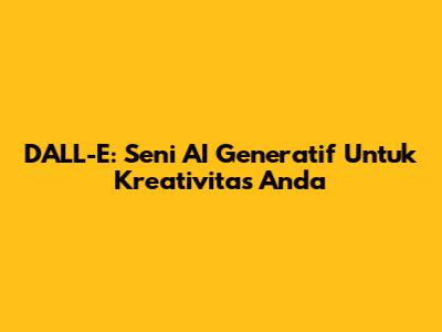 DALL-E: Seni AI Generatif Untuk Kreativitas Anda