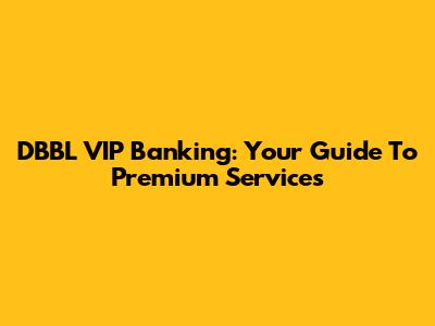 DBBL VIP Banking: Your Guide To Premium Services