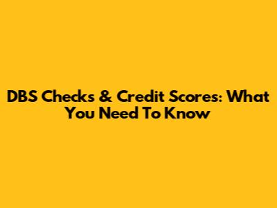 DBS Checks & Credit Scores: What You Need To Know