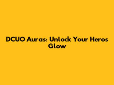 DCUO Auras: Unlock Your Hero's Glow