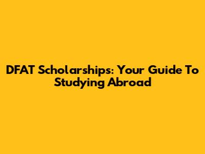 DFAT Scholarships: Your Guide To Studying Abroad
