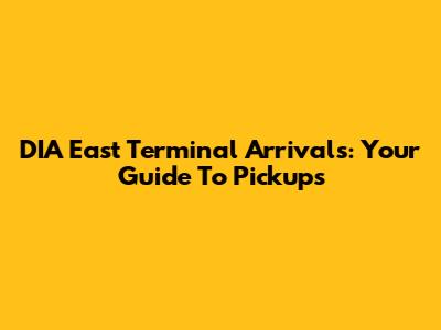 DIA East Terminal Arrivals: Your Guide To Pickups