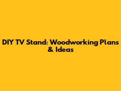 DIY TV Stand: Woodworking Plans & Ideas