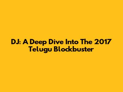 DJ: A Deep Dive Into The 2017 Telugu Blockbuster