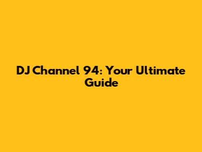 DJ Channel 94: Your Ultimate Guide