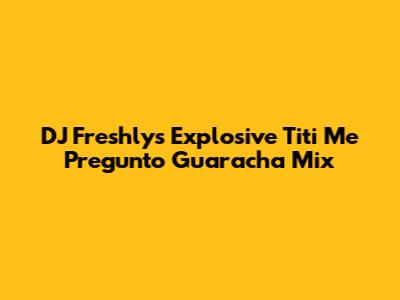 DJ Freshly's Explosive 'Titi Me Pregunto' Guaracha Mix