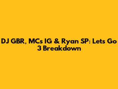 DJ GBR, MCs IG & Ryan SP: Let's Go 3 Breakdown