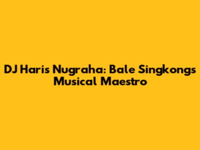 DJ Haris Nugraha: Bale Singkong's Musical Maestro