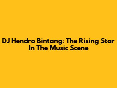 DJ Hendro Bintang: The Rising Star In The Music Scene