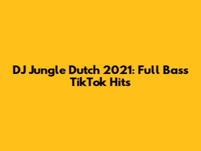 DJ Jungle Dutch 2021: Full Bass TikTok Hits