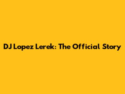 DJ Lopez Lerek: The Official Story