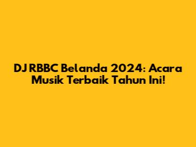 DJ RBBC Belanda 2024: Acara Musik Terbaik Tahun Ini!