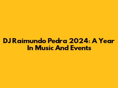 DJ Raimundo Pedra 2024: A Year In Music And Events