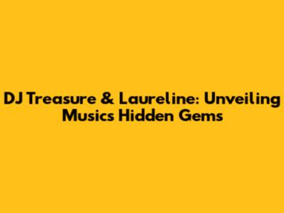 DJ Treasure & Laureline: Unveiling Music's Hidden Gems