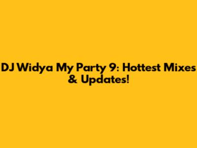 DJ Widya My Party 9: Hottest Mixes & Updates!
