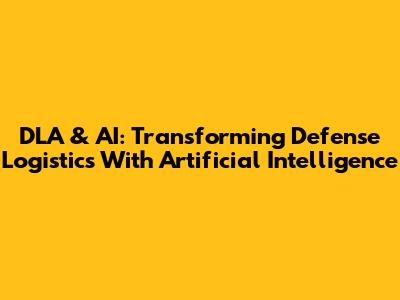 DLA & AI: Transforming Defense Logistics With Artificial Intelligence