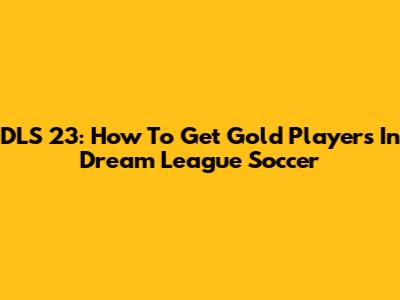 DLS 23: How To Get Gold Players In Dream League Soccer