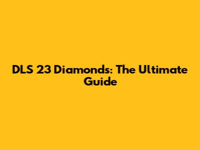 DLS 23 Diamonds: The Ultimate Guide