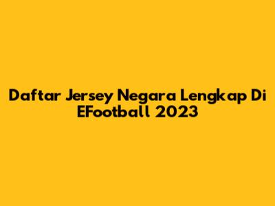 Daftar Jersey Negara Lengkap Di EFootball 2023