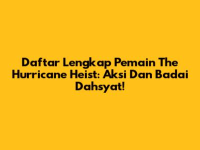 Daftar Lengkap Pemain The Hurricane Heist: Aksi Dan Badai Dahsyat!