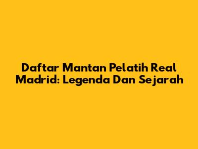 Daftar Mantan Pelatih Real Madrid: Legenda Dan Sejarah