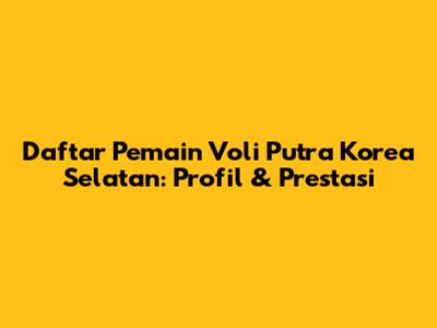 Daftar Pemain Voli Putra Korea Selatan: Profil & Prestasi