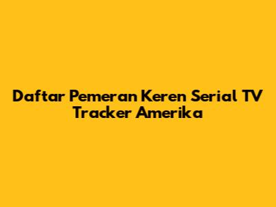 Daftar Pemeran Keren Serial TV Tracker Amerika