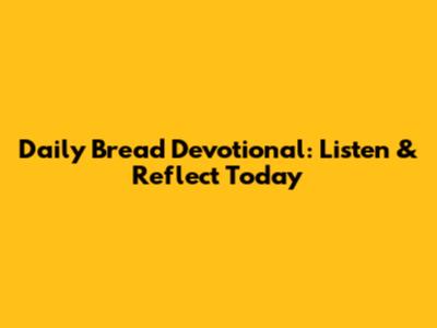 Daily Bread Devotional: Listen & Reflect Today