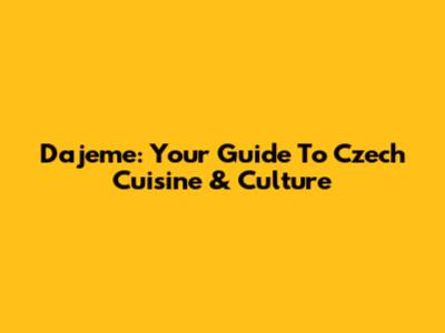 Dajeme: Your Guide To Czech Cuisine & Culture
