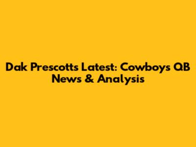 Dak Prescott's Latest: Cowboys QB News & Analysis