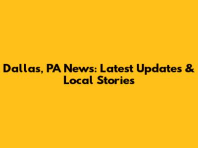 Dallas, PA News: Latest Updates & Local Stories