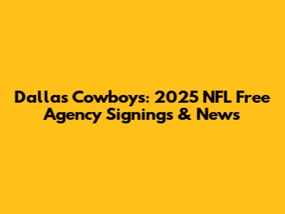 Dallas Cowboys: 2025 NFL Free Agency Signings & News