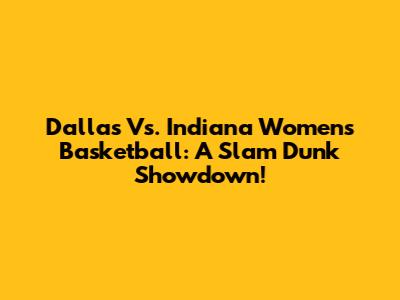 Dallas Vs. Indiana Women's Basketball: A Slam Dunk Showdown!