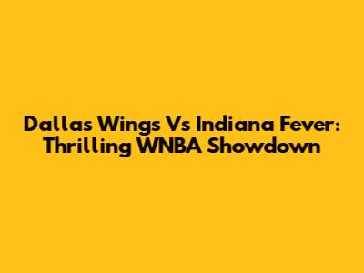 Dallas Wings Vs Indiana Fever: Thrilling WNBA Showdown