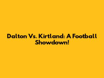Dalton Vs. Kirtland: A Football Showdown!