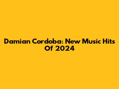 Damian Cordoba: New Music Hits Of 2024
