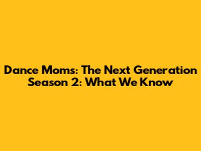Dance Moms: The Next Generation Season 2: What We Know