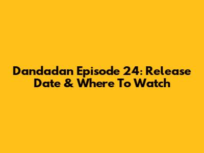 Dandadan Episode 24: Release Date & Where To Watch