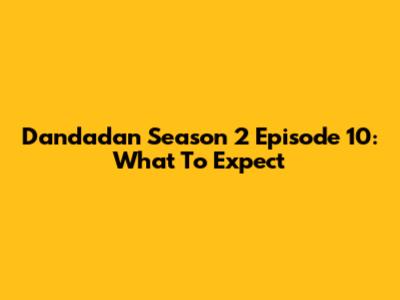 Dandadan Season 2 Episode 10: What To Expect