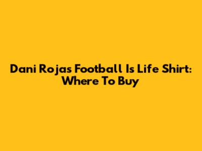 Dani Rojas Football Is Life Shirt: Where To Buy
