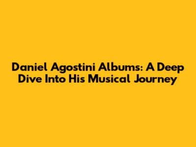 Daniel Agostini Albums: A Deep Dive Into His Musical Journey
