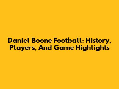 Daniel Boone Football: History, Players, And Game Highlights
