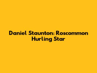 Daniel Staunton: Roscommon Hurling Star