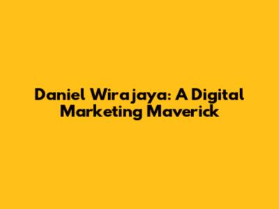 Daniel Wirajaya: A Digital Marketing Maverick