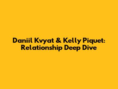 Daniil Kvyat & Kelly Piquet: Relationship Deep Dive