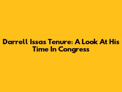 Darrell Issa's Tenure: A Look At His Time In Congress