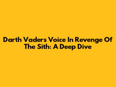 Darth Vader's Voice In Revenge Of The Sith: A Deep Dive