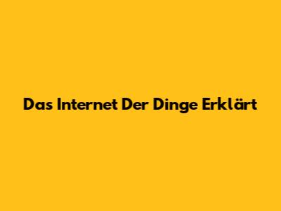 Das Internet Der Dinge Erklärt