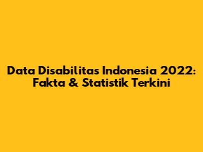 Data Disabilitas Indonesia 2022: Fakta & Statistik Terkini